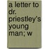 A Letter To Dr. Priestley's Young Man; W