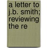 A Letter To J.B. Smith; Reviewing The Re by Baron Samuel Jones Loyd Overstone