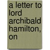 A Letter To Lord Archibald Hamilton, On by General Books