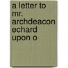 A Letter To Mr. Archdeacon Echard Upon O door Edmund Calamy