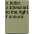 A Letter, Addressed To The Right Honoura