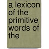 A Lexicon Of The Primitive Words Of The by John Booth