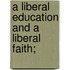 A Liberal Education And A Liberal Faith;