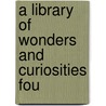 A Library Of Wonders And Curiosities Fou door John Platts