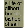 A Life Of Gilbert Burnet, Bishop Of Sali by Thomas Elliot Simpson Clarke