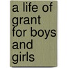 A Life Of Grant For Boys And Girls door Warren Lee Goss