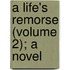 A Life's Remorse (Volume 2); A Novel