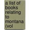 A List Of Books Relating To Montana (Vol door Montana Library Association. Source