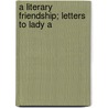 A Literary Friendship; Letters To Lady A by Westwood