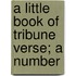A Little Book Of Tribune Verse; A Number