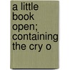 A Little Book Open; Containing The Cry O door John Whithead