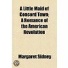 A Little Maid Of Concord Town; A Romance by Margaret Sidney