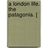 A London Life. The Patagonia. [