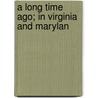 A Long Time Ago; In Virginia And Marylan door Alice Maude Ewell