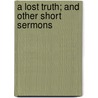 A Lost Truth; And Other Short Sermons door Reginald Heber Starr