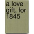 A Love Gift, For 1845