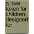 A Love Token For Children; Designed For
