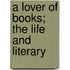 A Lover Of Books; The Life And Literary