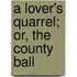 A Lover's Quarrel; Or, The County Ball