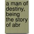A Man Of Destiny, Being The Story Of Abr