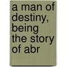 A Man Of Destiny, Being The Story Of Abr door Ernest Linwood Staples
