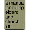 A Manual For Ruling Elders And Church Se door William Henry Roberts