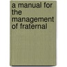 A Manual For The Management Of Fraternal door John Potts