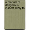 A Manual Of Dangerous Insects Likely To by United States. Bureau Of Entomology