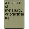 A Manual Of Metallurgy, Or Practical Tre door Robin Phillips