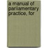 A Manual Of Parliamentary Practice, For