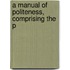 A Manual Of Politeness, Comprising The P