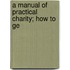 A Manual Of Practical Charity; How To Ge