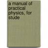 A Manual Of Practical Physics, For Stude door Luc Ferry