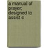 A Manual Of Prayer; Designed To Assist C