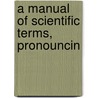 A Manual Of Scientific Terms, Pronouncin door James Stormonth
