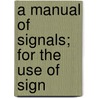 A Manual Of Signals; For The Use Of Sign by Albert James Myer