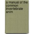 A Manual Of The Common Invertebrate Anim
