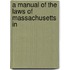 A Manual Of The Laws Of Massachusetts In