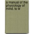 A Manual Of The Physiology Of Mind. To W