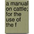 A Manual On Cattle; For The Use Of The F