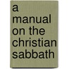 A Manual On The Christian Sabbath by John Holmes Agnew