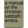 A Manual On The Christian Sabbath; Embra by John Holmes Agnew