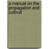 A Manual On The Propagation And Cultivat by Peter Harrison