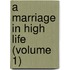 A Marriage In High Life (Volume 1)