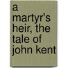 A Martyr's Heir, The Tale Of John Kent door Arthur Shearly Cripps