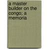 A Master Builder On The Congo; A Memoria by Andrew Fitch Hensey
