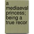 A Mediaeval Princess; Being A True Recor