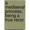 A Mediaeval Princess; Being A True Recor door Ruth Putnam