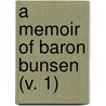 A Memoir Of Baron Bunsen (V. 1) by Frances Waddington Bunsen