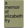 A Memoir Of Elizabeth Fry by Elizabeth Gurney Fry